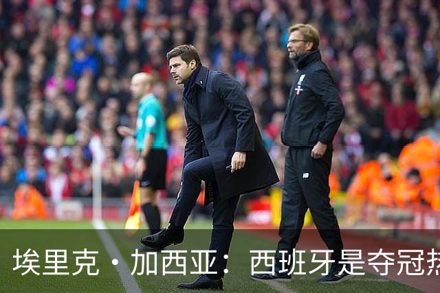埃里克·加西亚：西班牙是夺冠热门之一，希望亚马尔脚踏实地