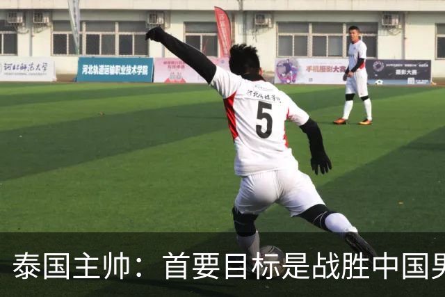 泰国主帅：首要目标是战胜中国男足，是赢球！6月9日+CCTV5直播，武磊100场里程碑